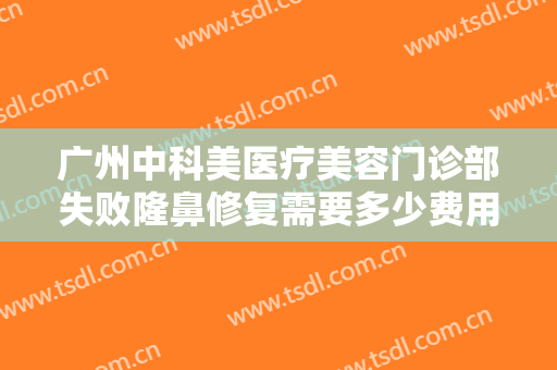 广州中科美医疗美容门诊部失败隆鼻修复需要多少费用?多长时间恢复?