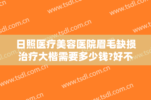日照医疗美容医院眉毛缺损治疗大楷需要多少钱?好不好?