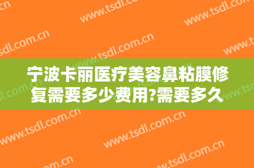 宁波卡丽医疗美容鼻粘膜修复需要多少费用?需要多久恢复?