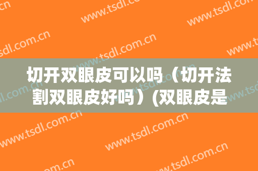 切开双眼皮可以吗（切开法割双眼皮好吗）(双眼皮是怎么切的)