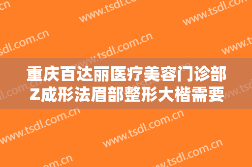 重庆百达丽医疗美容门诊部Z成形法眉部整形大楷需要多少钱?需要多久恢复?