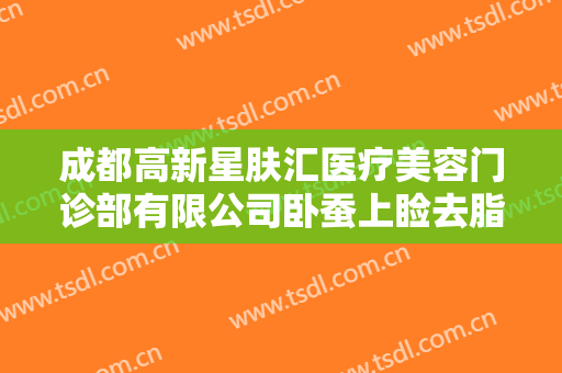 成都高新星肤汇医疗美容门诊部有限公司卧蚕上睑去脂一般多少钱?效果怎么样?