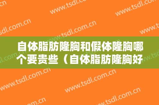 自体脂肪隆胸和假体隆胸哪个要贵些（自体脂肪隆胸好还是假体隆胸好?）