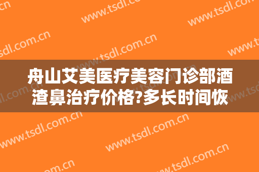 舟山艾美医疗美容门诊部酒渣鼻治疗价格?多长时间恢复?