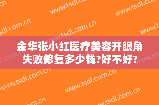 金华张小红医疗美容开眼角失败修复多少钱?好不好?