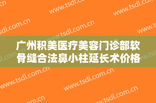 广州积美医疗美容门诊部软骨缝合法鼻小柱延长术价格多少钱?多长时间恢复?