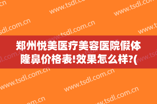郑州悦美医疗美容医院假体隆鼻价格表!效果怎么样?(悦美郑州整形医院)