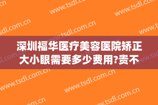 深圳福华医疗美容医院矫正大小眼需要多少费用?贵不贵?(深圳福华美容整形医院)