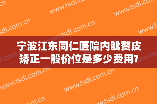 宁波江东同仁医院内眦赘皮矫正一般价位是多少费用?多长时间恢复?