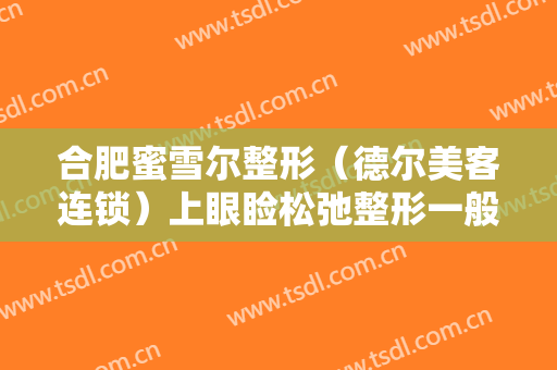 合肥蜜雪尔整形（德尔美客连锁）上眼睑松弛整形一般多少费用?效果怎么样?