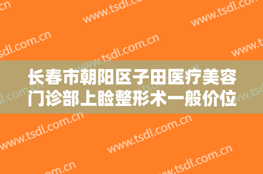 长春市朝阳区子田医疗美容门诊部上睑整形术一般价位是多少费用?可靠吗?