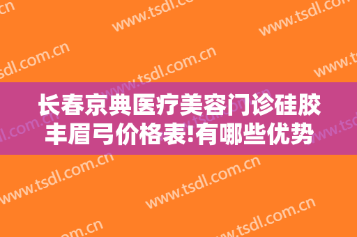 长春京典医疗美容门诊硅胶丰眉弓价格表!有哪些优势?