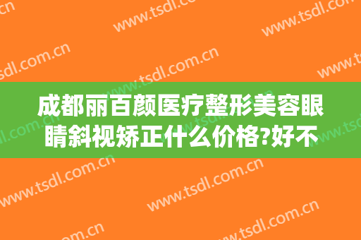 成都丽百颜医疗整形美容眼睛斜视矫正什么价格?好不好?(百颜整形医院)
