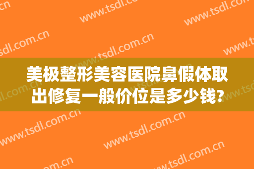 美极整形美容医院鼻假体取出修复一般价位是多少钱?靠谱吗?(假体隆鼻修复多少钱)