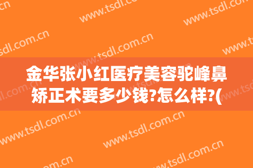 金华张小红医疗美容驼峰鼻矫正术要多少钱?怎么样?(金华康美整形美容综合门诊部)