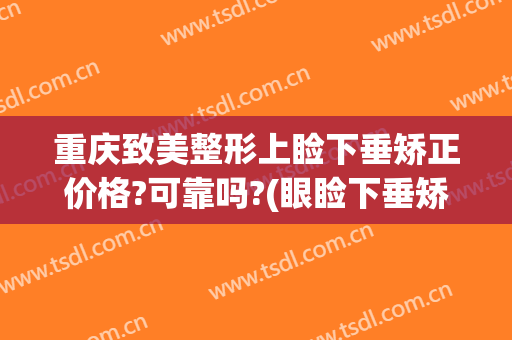 重庆致美整形上睑下垂矫正价格?可靠吗?(眼睑下垂矫正手术价格)