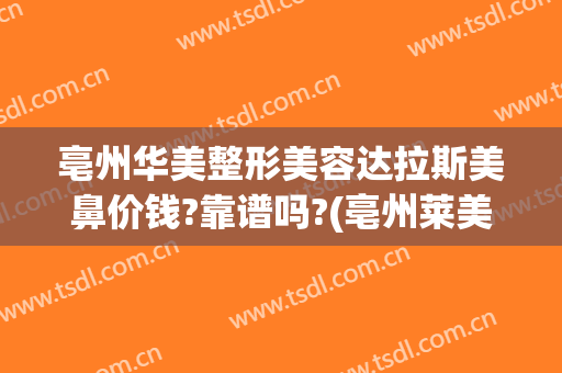 亳州华美整形美容达拉斯美鼻价钱?靠谱吗?(亳州莱美美整形怎么样?)