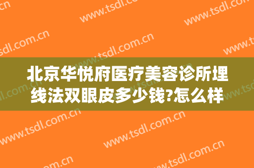北京华悦府医疗美容诊所埋线法双眼皮多少钱?怎么样?(北京协和医院埋线双眼皮价格)
