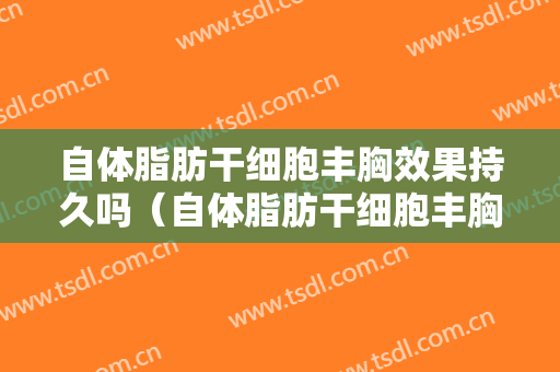 自体脂肪干细胞丰胸效果持久吗（自体脂肪干细胞丰胸 开启我的蜕变）