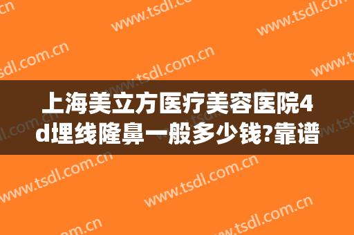 上海美立方医疗美容医院4d埋线隆鼻一般多少钱?靠谱吗?(4d埋线隆鼻价格)