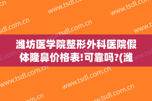 潍坊医学院整形外科医院假体隆鼻价格表!可靠吗?(潍坊附属医院整形医院)