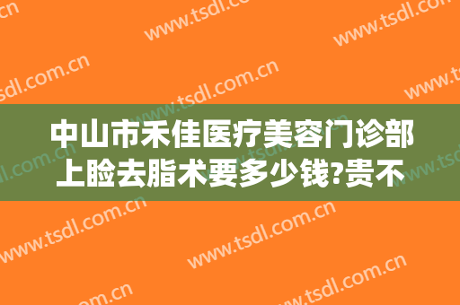中山市禾佳医疗美容门诊部上睑去脂术要多少钱?贵不贵?(中山禾佳整形医院怎么样)