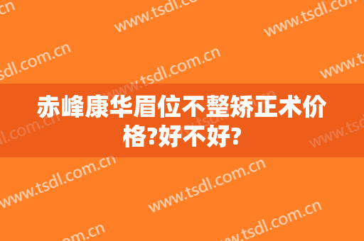 赤峰康华眉位不整矫正术价格?好不好?