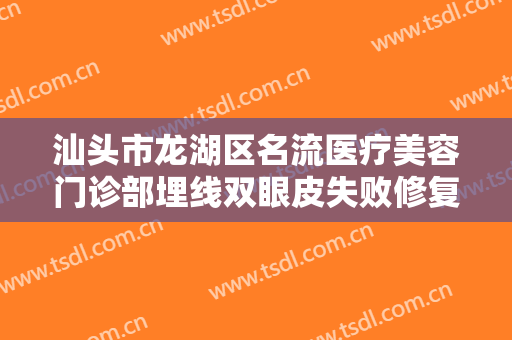 汕头市龙湖区名流医疗美容门诊部埋线双眼皮失败修复一般多少费用?有哪些优势?