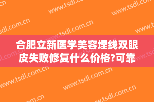 合肥立新医学美容埋线双眼皮失败修复什么价格?可靠吗?(安徽省立医院做双眼皮)