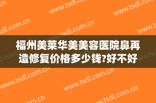 福州美莱华美美容医院鼻再造修复价格多少钱?好不好?(福州华美整形院)
