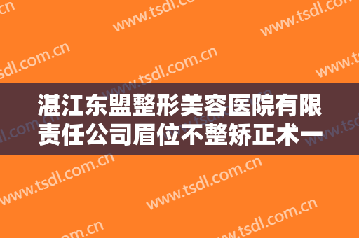 湛江东盟整形美容医院有限责任公司眉位不整矫正术一般价位是多少?靠谱吗?