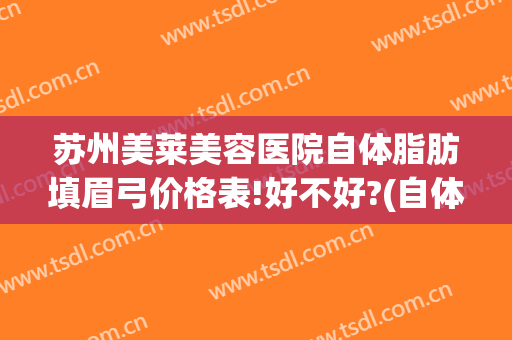 苏州美莱美容医院自体脂肪填眉弓价格表!好不好?(自体脂肪填充眉弓图片)