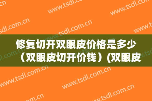 修复切开双眼皮价格是多少（双眼皮切开价钱）(双眼皮切开价位)