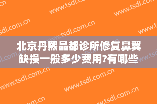 北京丹熙晶都诊所修复鼻翼缺损一般多少费用?有哪些优势?