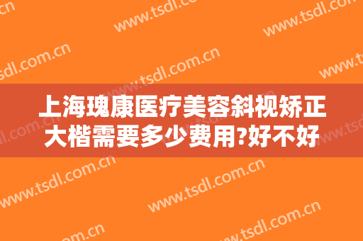 上海瑰康医疗美容斜视矫正大楷需要多少费用?好不好?