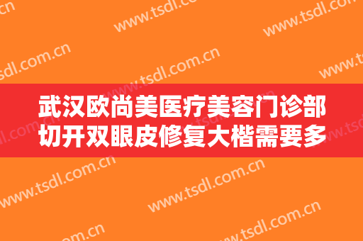 武汉欧尚美医疗美容门诊部切开双眼皮修复大楷需要多少费用?有哪些优势?