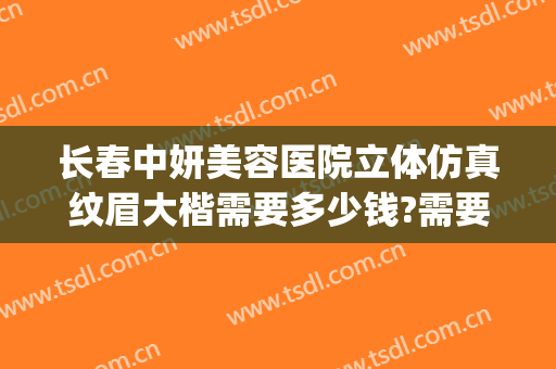 长春中妍美容医院立体仿真纹眉大楷需要多少钱?需要多久恢复?(长春中妍整形医院地址)
