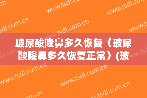 玻尿酸隆鼻多久恢复（玻尿酸隆鼻多久恢复正常）(玻尿酸隆鼻几天恢复自然)