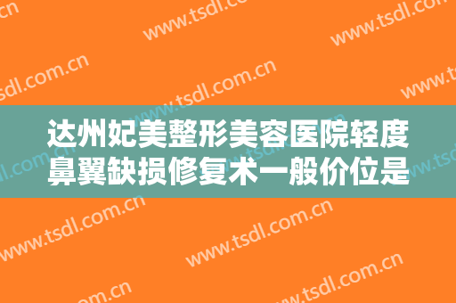 达州妃美整形美容医院轻度鼻翼缺损修复术一般价位是多少钱?怎么样?