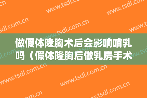 做假体隆胸术后会影响哺乳吗（假体隆胸后做乳房手术有影响吗）(隆胸到底会不会影响哺乳)