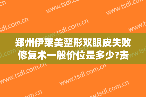 郑州伊莱美整形双眼皮失败修复术一般价位是多少?贵不贵?(郑州美莱医院整形)