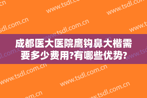 成都医大医院鹰钩鼻大楷需要多少费用?有哪些优势?