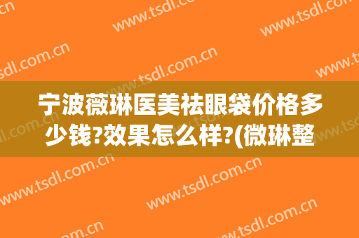 宁波薇琳医美祛眼袋价格多少钱?效果怎么样?(微琳整形美容)