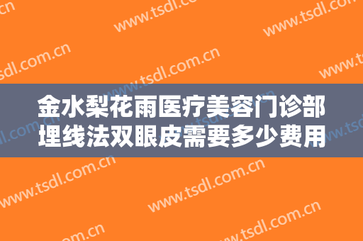金水梨花雨医疗美容门诊部埋线法双眼皮需要多少费用?可靠吗?