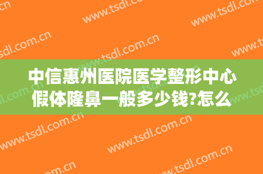 中信惠州医院医学整形中心假体隆鼻一般多少钱?怎么样?(惠州中信整形美容医院好不好)