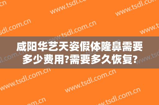 咸阳华艺天姿假体隆鼻需要多少费用?需要多久恢复?