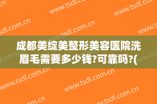 成都美绽美整形美容医院洗眉毛需要多少钱?可靠吗?(医院激光洗眉毛多少钱)