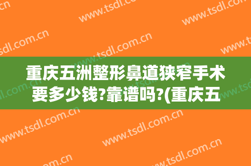 重庆五洲整形鼻道狭窄手术要多少钱?靠谱吗?(重庆五洲整形医院正规吗)