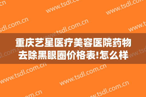 重庆艺星医疗美容医院药物去除黑眼圈价格表!怎么样?(重庆艺星医疗美容医院官网)