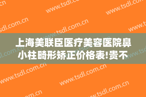 上海美联臣医疗美容医院鼻小柱畸形矫正价格表!贵不贵?(鼻小柱矫正手术价格)